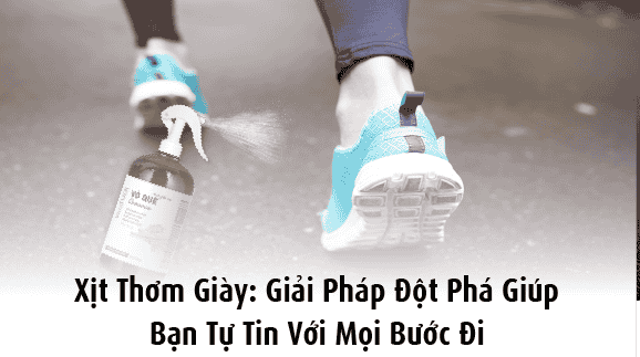 Xịt thơm giày: Giải pháp giúp bạn tự tin với mọi bước đi