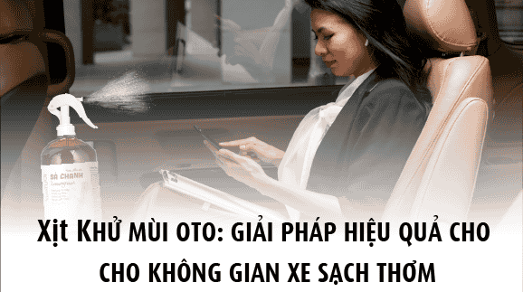 Xịt khử mùi oto: Giải pháp hiệu quả cho không gian xe sạch thơm