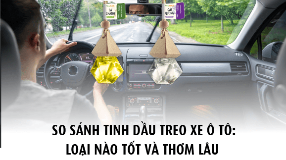 So sánh tinh dầu treo xe loại nào tốt và thơm lâu