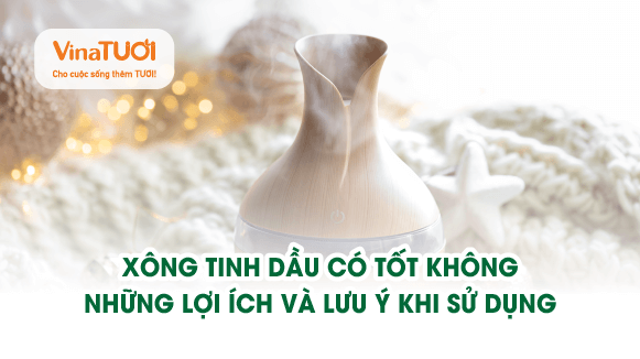 Xông tinh dầu có tốt không? Những lợi ích và lưu ý khi sử dụng