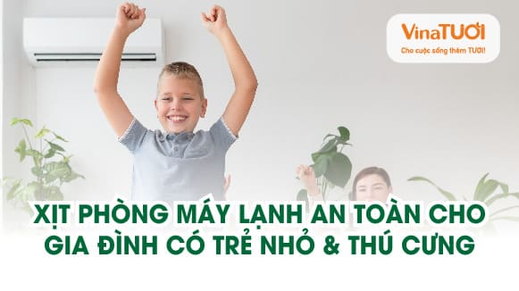 Xịt phòng máy lạnh an toàn cho gia đình có trẻ nhỏ & thú cưng